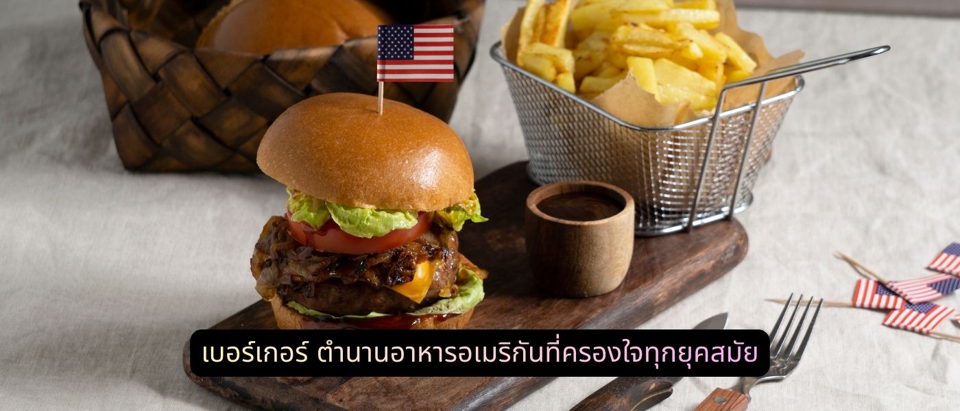 เบอร์เกอร์ ตำนานอาหารอเมริกันที่ครองใจทุกยุคสมัย